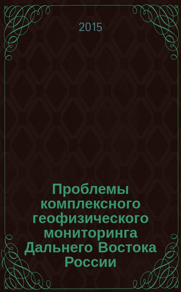 Проблемы комплексного геофизического мониторинга Дальнего Востока России : к 100-летию организации инструментальных сейсмологических наблюдений на Камчатке : труды Пятой Научно-технической конференции, 27 сентября - 3 октября 2015 года, Петропавловск-Камчатский