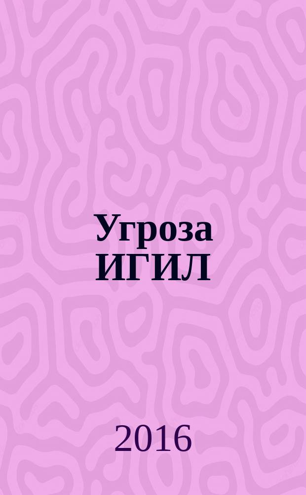 Угроза ИГИЛ: пути противодействия национально-религиозному экстремизму : сборник информационно-аналитических материалов