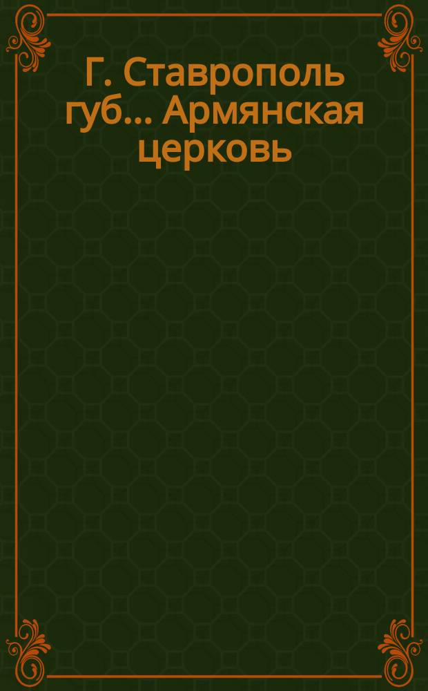 Г. Ставрополь губ.. Армянская церковь : почтовая карточка