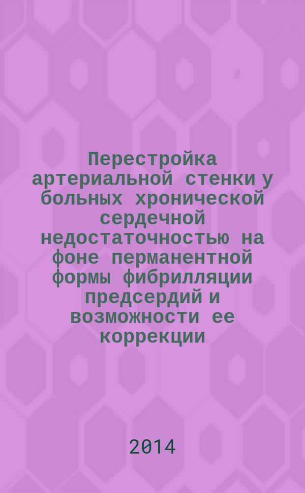 Перестройка артериальной стенки у больных хронической сердечной недостаточностью на фоне перманентной формы фибрилляции предсердий и возможности ее коррекции : автореферат диссертации на соискание ученой степени кандидата медицинских наук : специальность 14.01.05 <Кардиология>