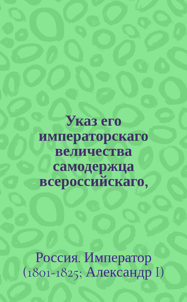 Указ его императорскаго величества самодержца всероссийскаго, : О мундирах для сенаторов