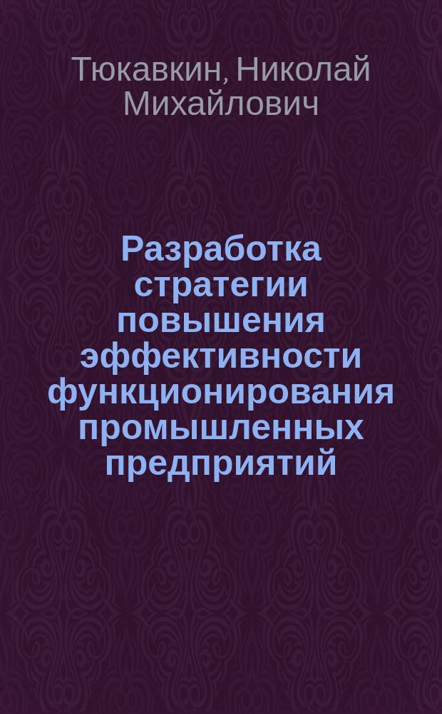 Разработка стратегии повышения эффективности функционирования промышленных предприятий : (на примере машиностроения) : монография