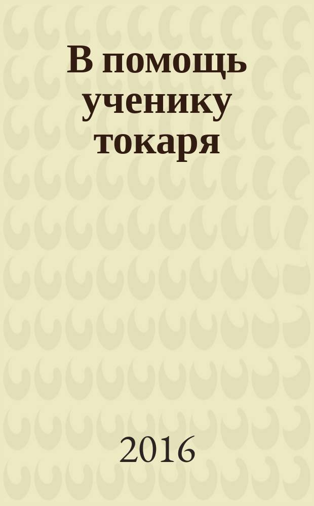 В помощь ученику токаря : учебное пособие для учащихся средних общеобразовательных школ и профессиональных учебных заведений