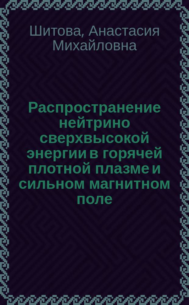 Распространение нейтрино сверхвысокой энергии в горячей плотной плазме и сильном магнитном поле : автореферат диссертации на соискание ученой степени кандидата физико-математических наук : специальность 01.04.02 <Теоретическая физика>