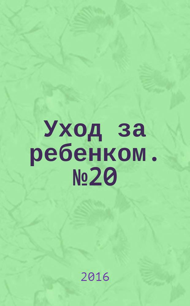 Уход за ребенком. № 20 : пособие для молодых родителей : 16+
