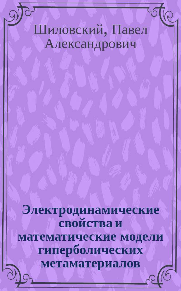Электродинамические свойства и математические модели гиперболических метаматериалов : автореферат диссертации на соискание ученой степени кандидата физико-математических наук : специальность 01.04.03 <Радиофизика> ; специальность 05.13.18 <Математическое моделирование, численные методы и комплексы программ>