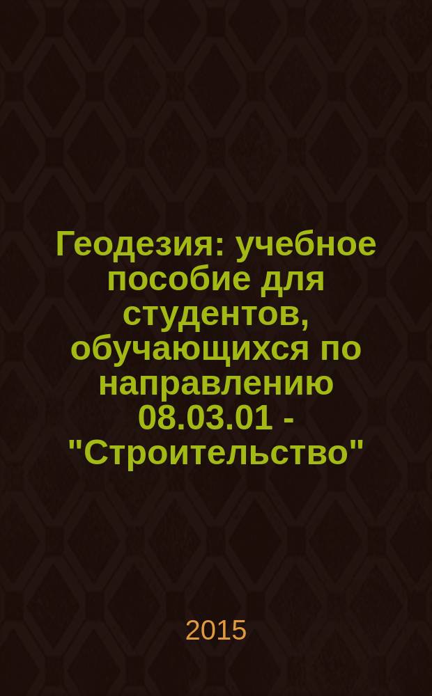 Геодезия : учебное пособие для студентов, обучающихся по направлению 08.03.01 - "Строительство"