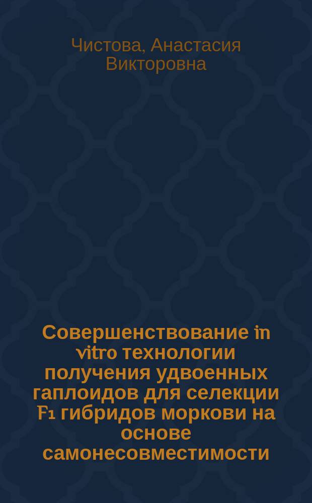 Совершенствование in vitro технологии получения удвоенных гаплоидов для селекции F₁ гибридов моркови на основе самонесовместимости : автореферат диссертации на соискание ученой степени кандидата сельскохозяйственных наук : специальность 06.01.05 <Селекция и семеноводство сельскохозяйственных растений>