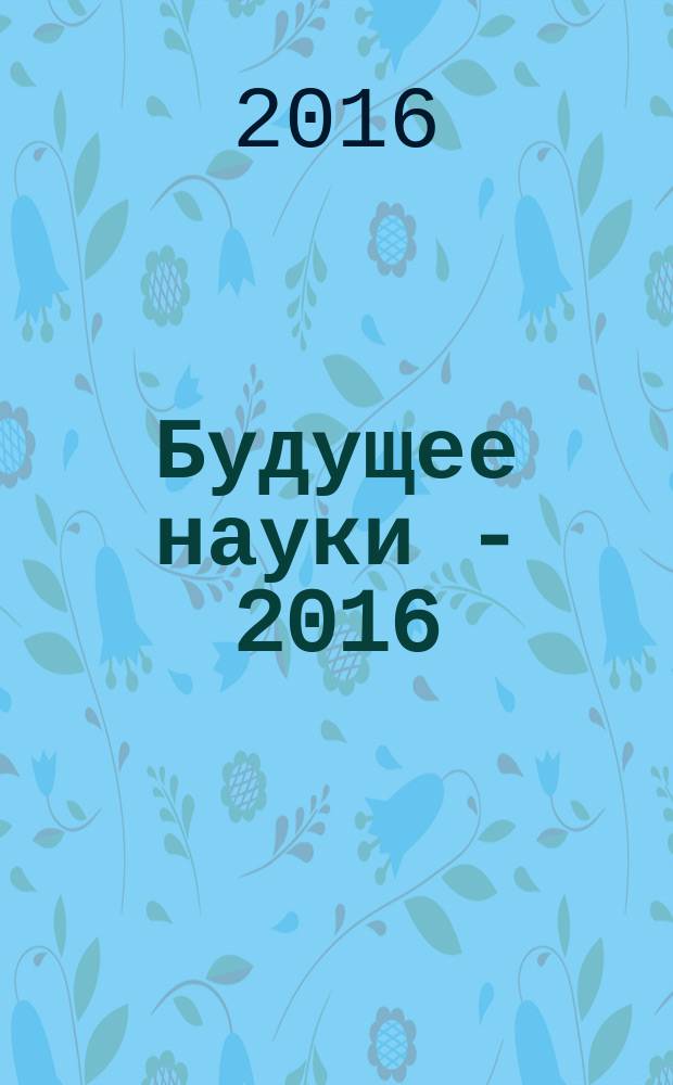 Будущее науки - 2016 : сборник научных статей 4-й Международной молодежной научной конференции, 14-15 апреля 2016 г. : в 4-х т