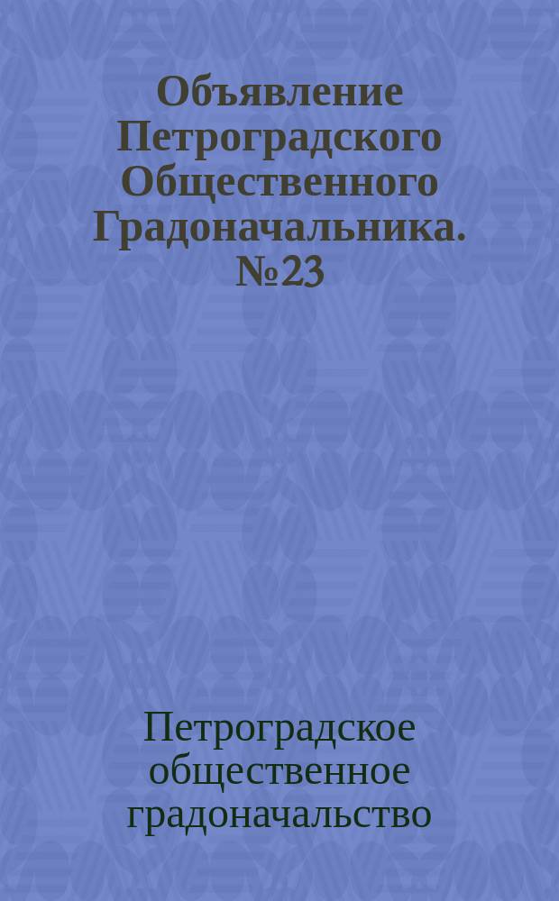 Объявление Петроградского Общественного Градоначальника. № 23 : листовка