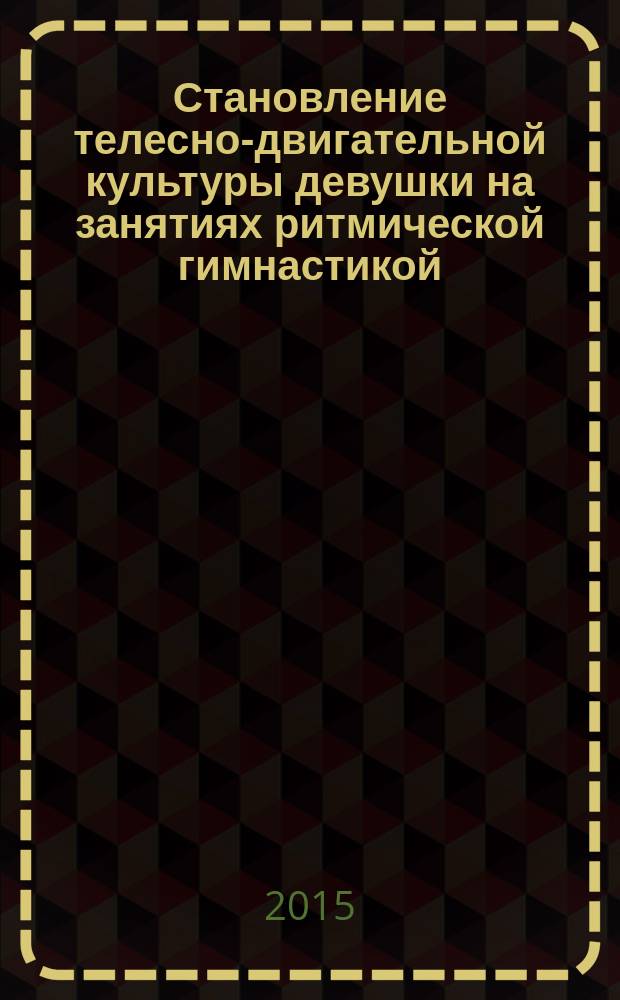 Становление телесно-двигательной культуры девушки на занятиях ритмической гимнастикой : монография