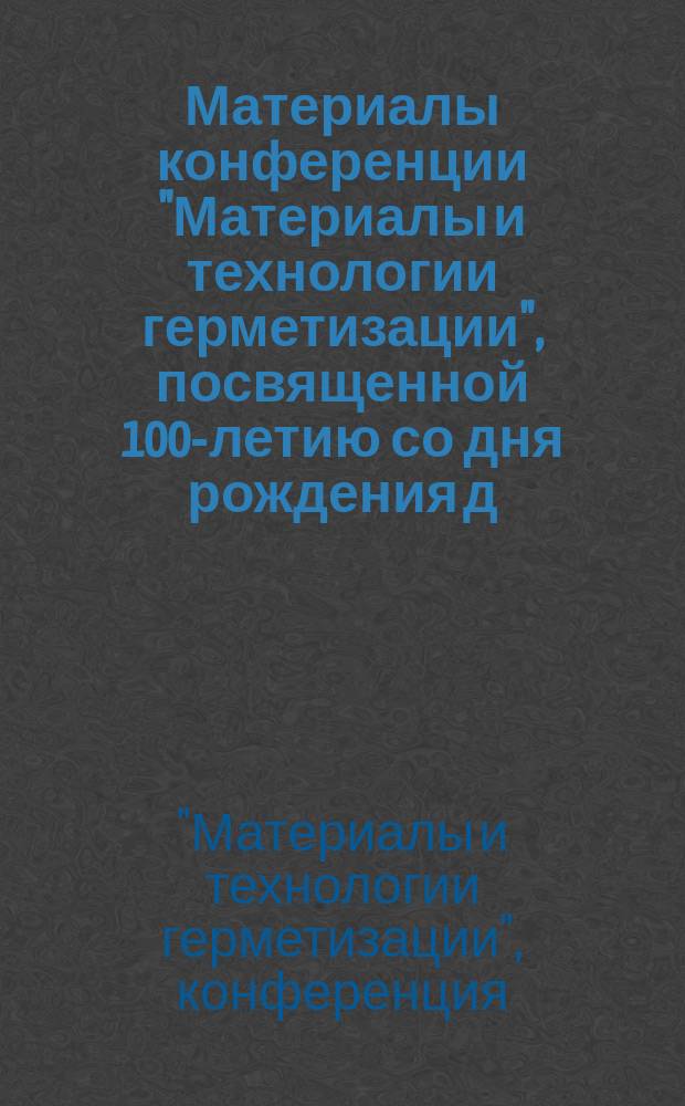 Материалы конференции "Материалы и технологии герметизации", посвященной 100-летию со дня рождения д.т.н. Н.Б. Барановской, 19 мая 2015 г. : научное электронное издание локального распространения