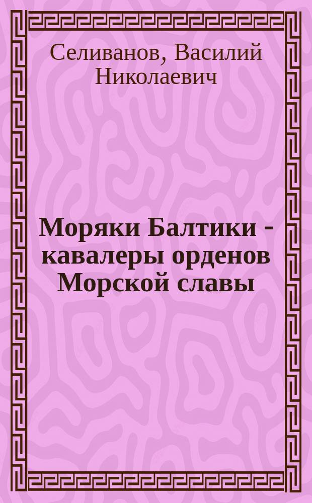 Моряки Балтики - кавалеры орденов Морской славы : Более тысячи офицеров, старшин и краснофлотцев Краснознаменного Балтийского флота награждены орденами и медалями Ушакова и Нахимова ... : плакат