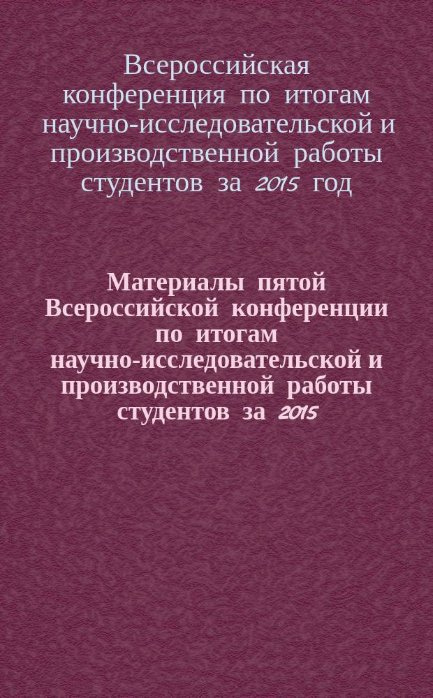 Материалы пятой Всероссийской конференции по итогам научно-исследовательской и производственной работы студентов за 2015, 5-8 апреля 2016 г.