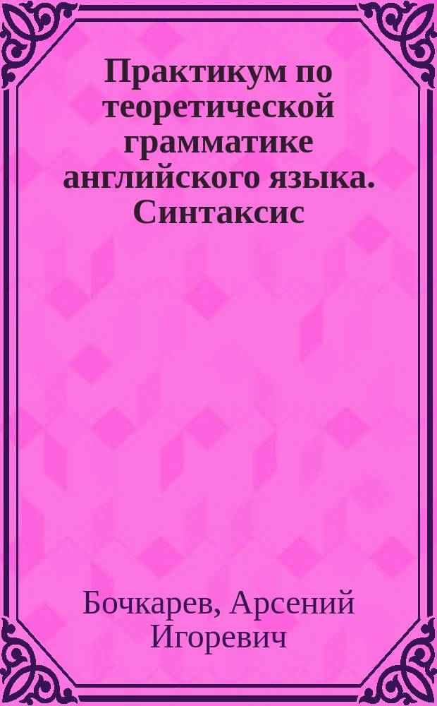 Практикум по теоретической грамматике английского языка. Синтаксис : учебное пособие