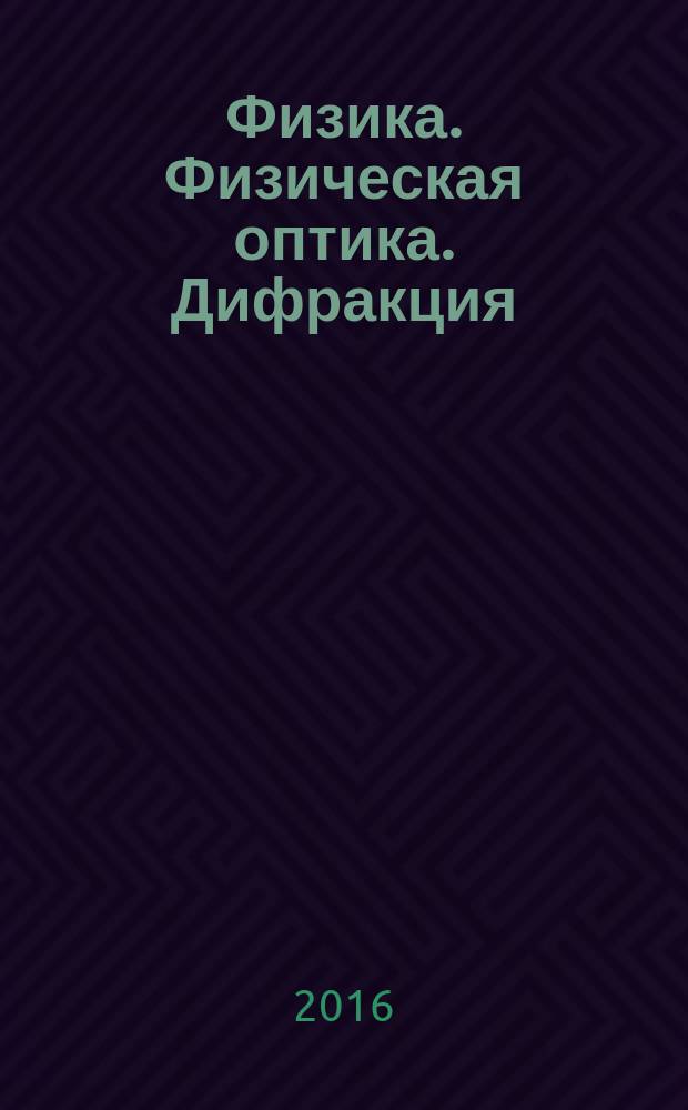 Физика. Физическая оптика. Дифракция : методические указания к расчетно-графической работе для студентов бакалавриата направления 22.03.02