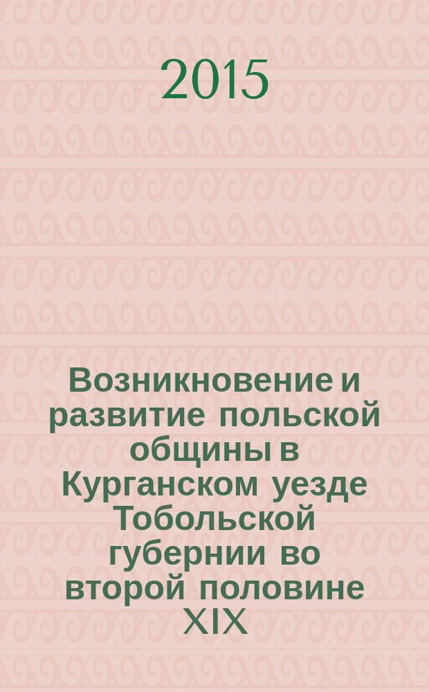Возникновение и развитие польской общины в Курганском уезде Тобольской губернии во второй половине XIX - начале XX в. : автореферат диссертации на соискание ученой степени кандидата исторических наук : специальность 07.00.02 <Отечественная история>