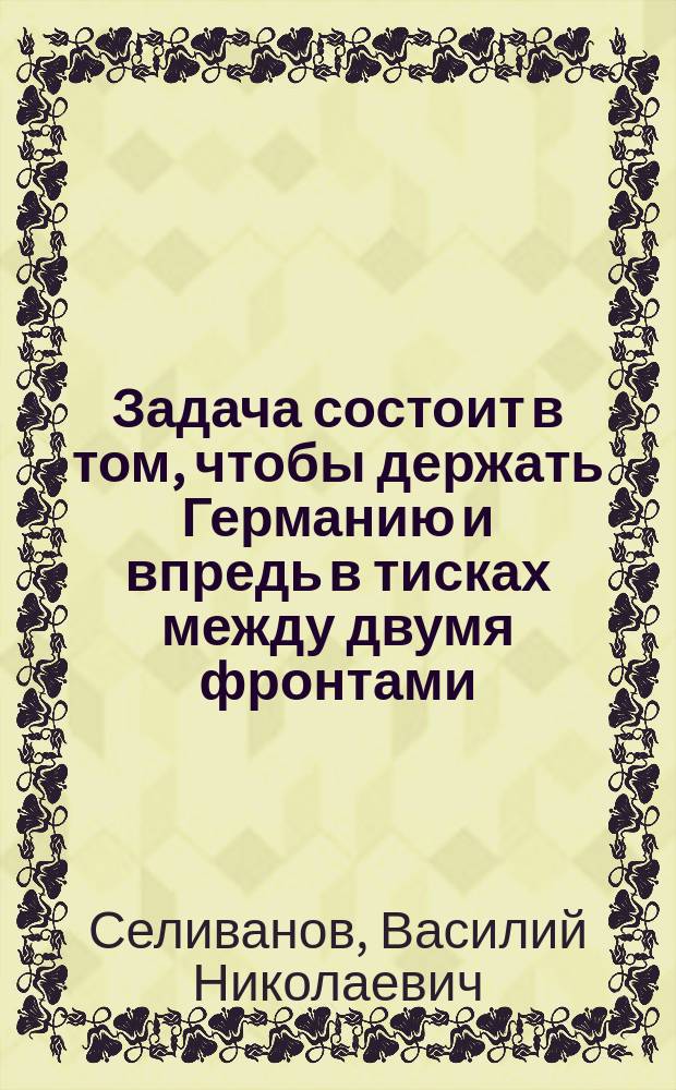 Задача состоит в том, чтобы держать Германию и впредь в тисках между двумя фронтами. В этом ключ победы. (И. Сталин) : плакат