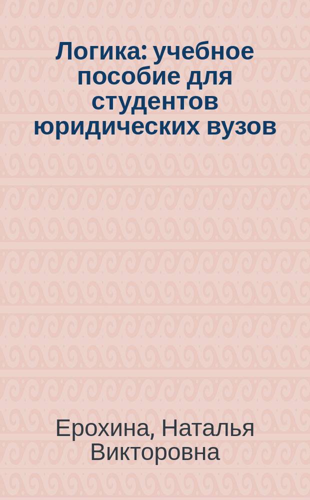 Логика : учебное пособие для студентов юридических вузов : с приложением "Рабочая тетрадь по логике"