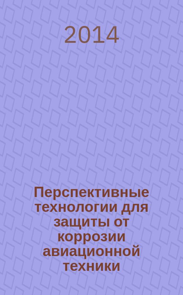 Перспективные технологии для защиты от коррозии авиационной техники : материалы конференции, 27 марта 2014 г. : конференция посвящена 100-летию со дня рождения проф., д.т.н. Л.Я. Гурвич : научное электронное издание локального распространения