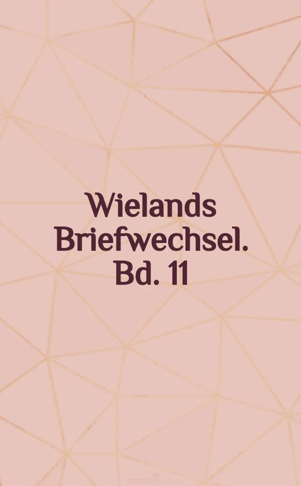 Wielands Briefwechsel. Bd. 11 : Januar 1791 - Juni 1793