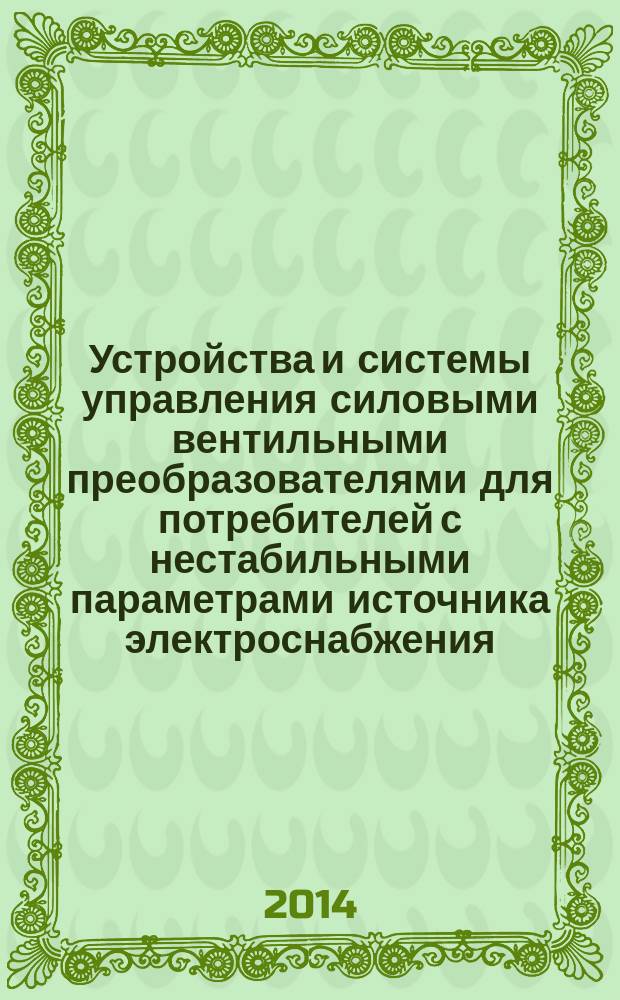 Устройства и системы управления силовыми вентильными преобразователями для потребителей с нестабильными параметрами источника электроснабжения : автореферат диссертации на соискание ученой степени доктора технических наук : специальность 05.09.12 <Силовая электроника>