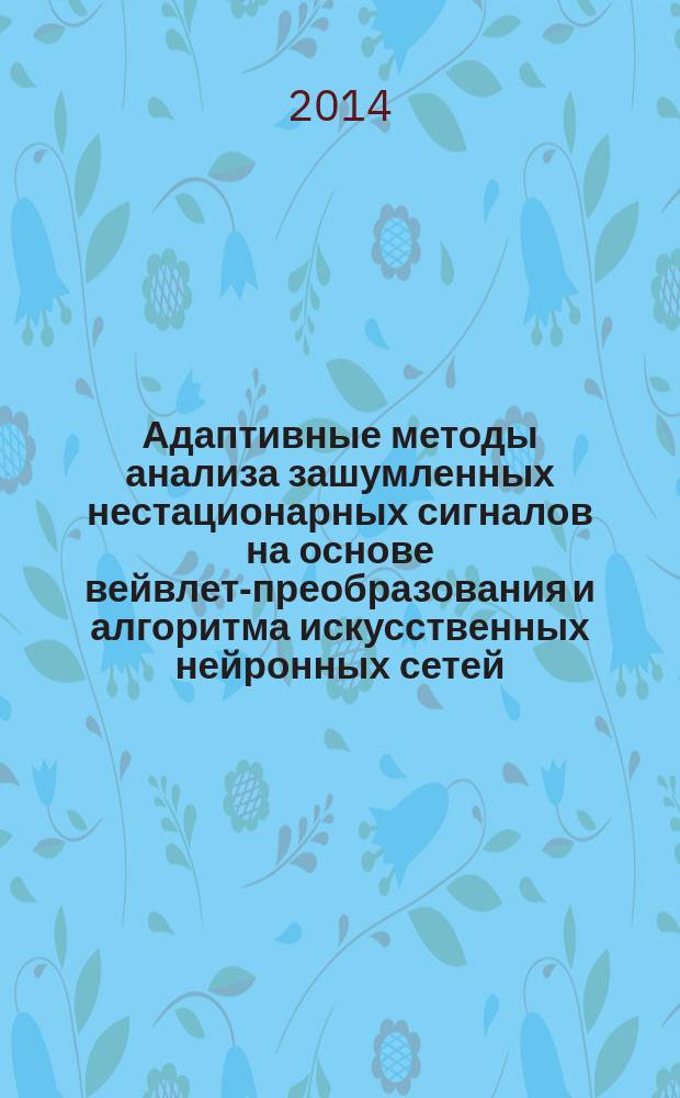 Адаптивные методы анализа зашумленных нестационарных сигналов на основе вейвлет-преобразования и алгоритма искусственных нейронных сетей : автореферат дис. на соиск. уч. степ. кандидата физико-математических наук : специальность 01.04.03 <Радиофизика>