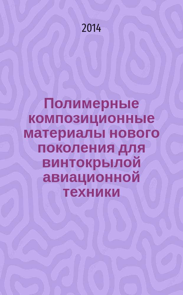 Полимерные композиционные материалы нового поколения для винтокрылой авиационной техники : материалы конференции, 10 апреля 2014 г. : научное электронное издание локального распространения
