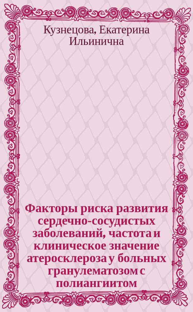 Факторы риска развития сердечно-сосудистых заболеваний, частота и клиническое значение атеросклероза у больных гранулематозом с полиангиитом (Вегенера) : автореферат диссертации на соискание ученой степени кандидата медицинских наук : специальность 14.01.04 <Внутренние болезни>