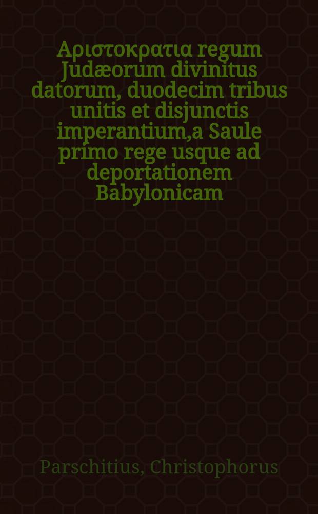 Aριστοκρατια regum Judæorum divinitus datorum, duodecim tribus unitis et disjunctis imperantium,a Saule primo rege usque ad deportationem Babylonicam, e Sacre Scripturis carmine heroico deprompta.