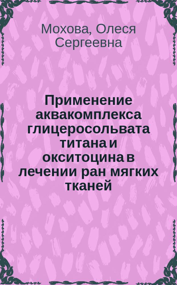 Применение аквакомплекса глицеросольвата титана и окситоцина в лечении ран мягких тканей (экспериментальное исследование) : автореферат диссертации на соискание ученой степени кандидата медицинских наук : специальность 14.01.17 <Хирургия>