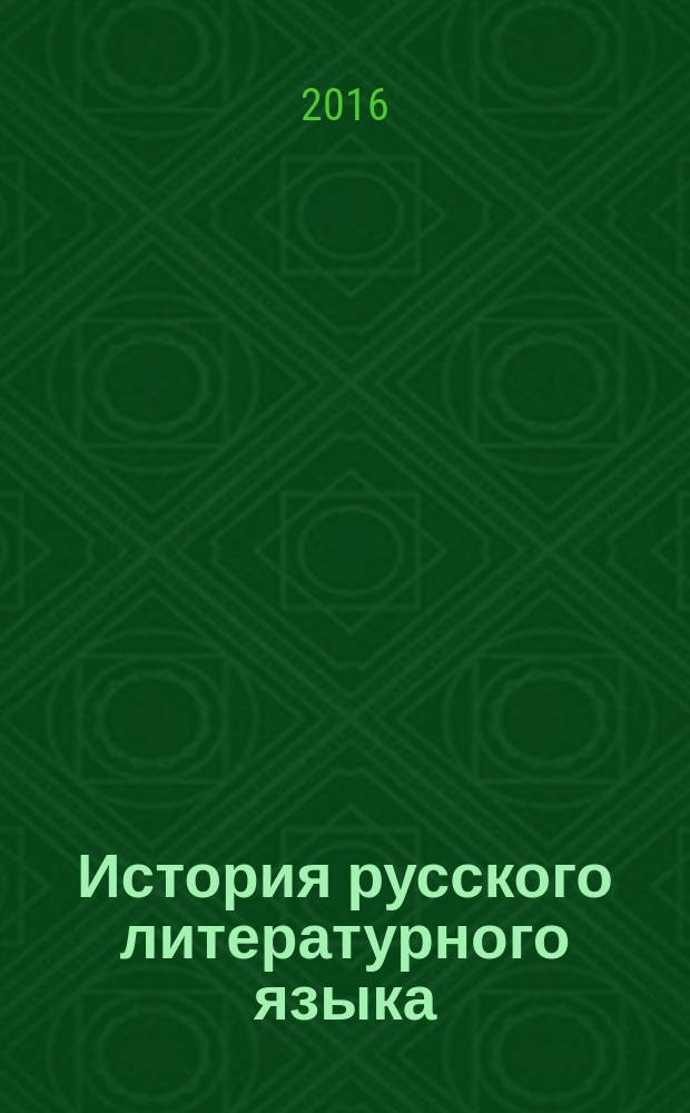 История русского литературного языка (XI-XX вв.) : учебное пособие : для студентов-филологов и преподавателей высших учебных заведений