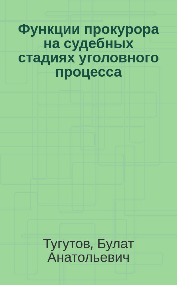 Функции прокурора на судебных стадиях уголовного процесса : автореферат диссертации на соискание ученой степени кандидата юридических наук : специальность 12.00.09 <Уголовный процесс; криминалистика; оперативно-розыскная деятельность>