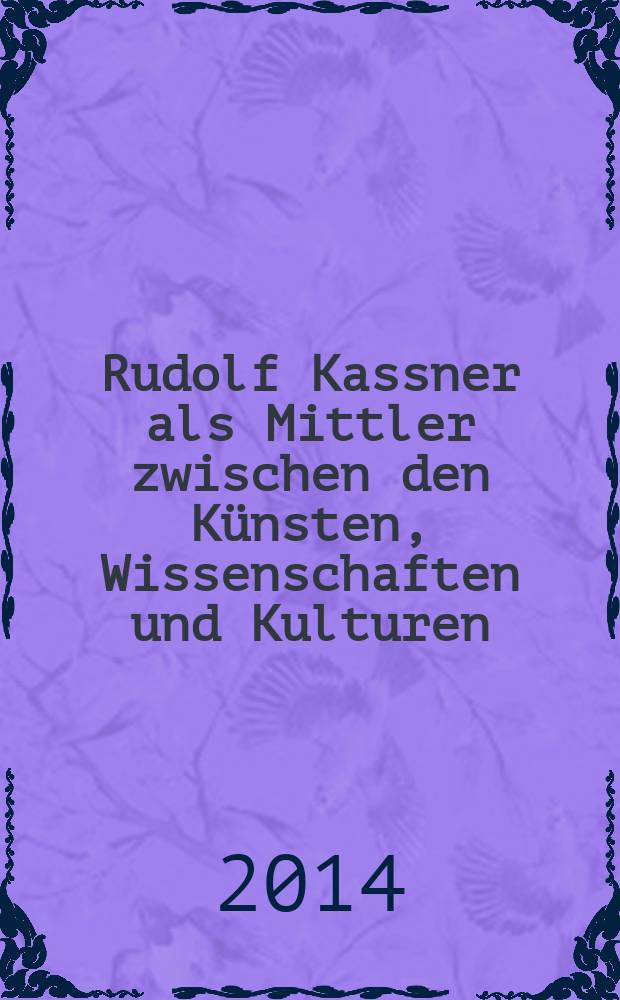 Rudolf Kassner als Mittler zwischen den Künsten, Wissenschaften und Kulturen : Dissertation = Рудольф Каснер как посредник между искусством, наукой и культурой.