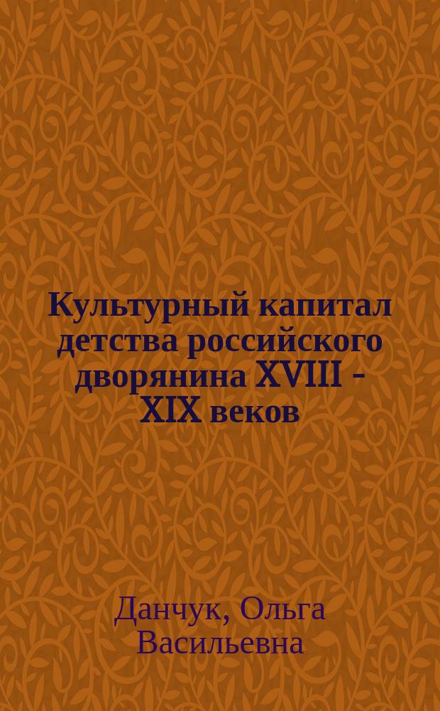 Культурный капитал детства российского дворянина XVIII - XIX веков : автореферат диссертации на соискание ученой степени кандидата культурологии : специальность 24.00.01 <Теория и история культуры>