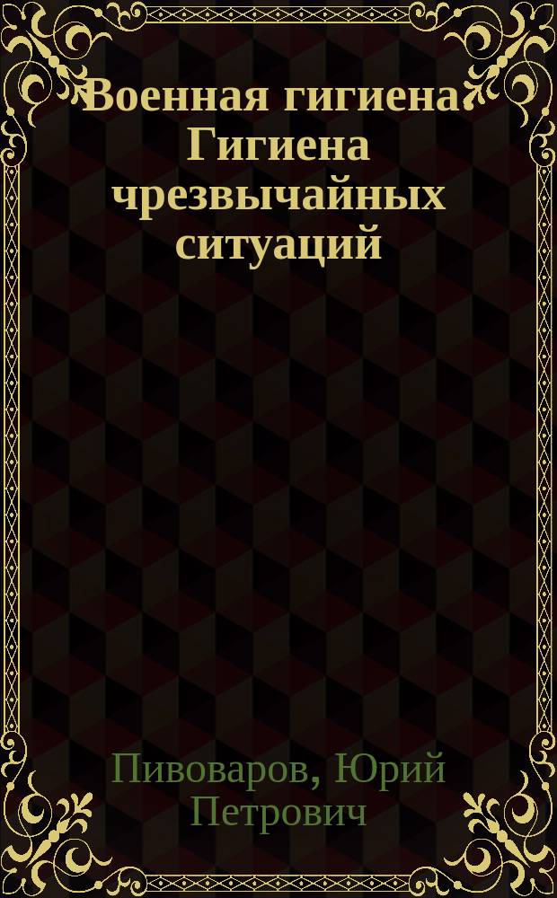 Военная гигиена. Гигиена чрезвычайных ситуаций : учебник к использованию в образовательных учреждениях, реализующих программы высшего профессионального образования по специальности "Медико-профилактическое дело"
