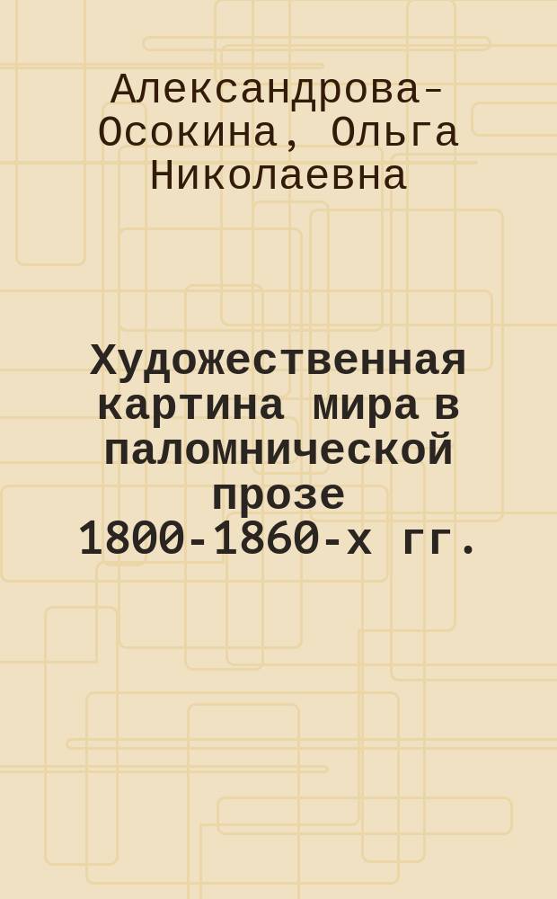 Художественная картина мира в паломнической прозе 1800-1860-х гг.: священное пространство, история, человек : автореферат диссертации на соискание ученой степени доктора филологических наук : специальность 10.01.01 <Русская литература>
