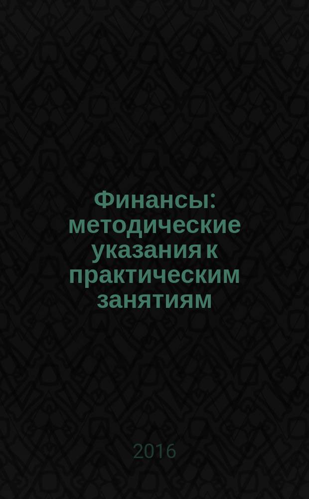 Финансы : методические указания к практическим занятиям : для студентов бакалавриата, обучающихся по направлению 38.03.01 (080100.62) "Экономика", профилю "Экономика предприятий и организаций" (транспорт)