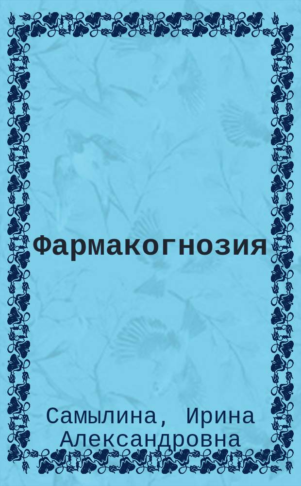 Фармакогнозия : учебник : для студентов учреждений высшего профессионального образования по специальности 330500 "Фармация"