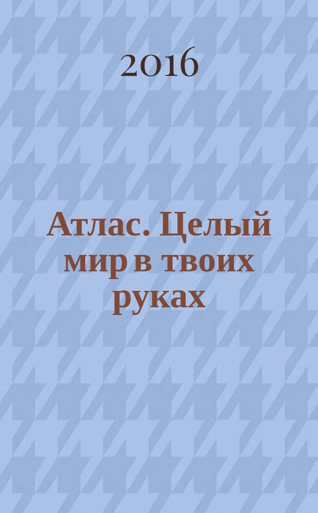 Атлас. Целый мир в твоих руках : еженедельное издание. Вып. 323
