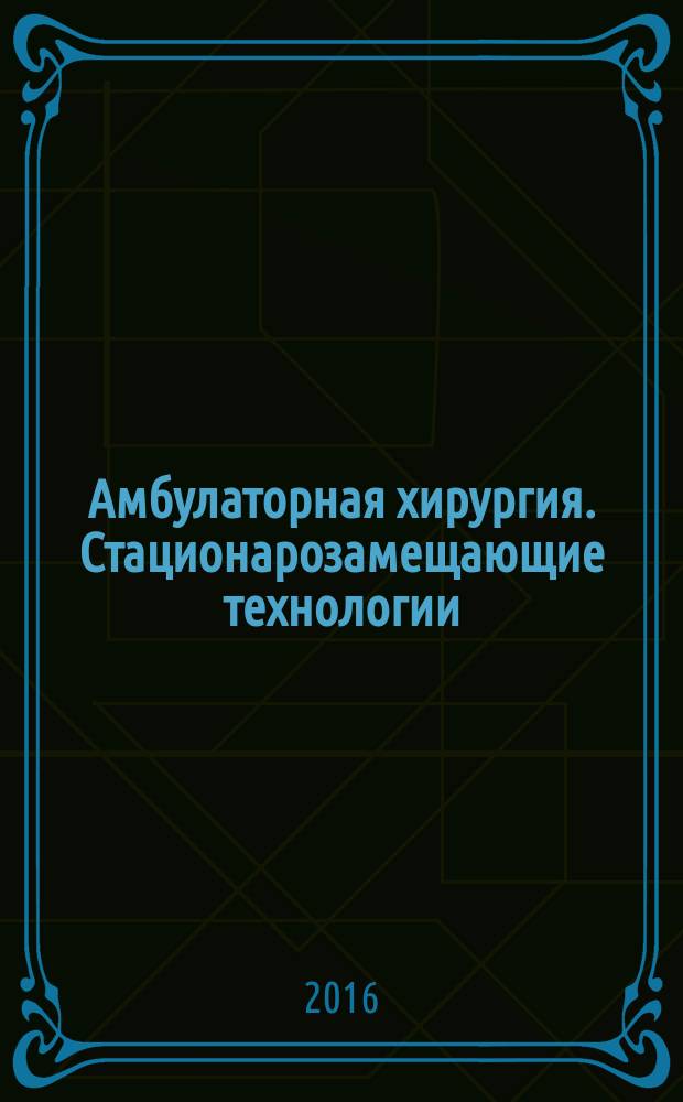 Амбулаторная хирургия. Стационарозамещающие технологии : Рос. ежекв. темат. науч.-практ. журн. 2016, № 1/2 (61/62)