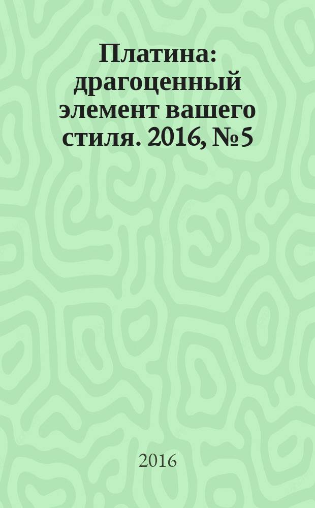 Платина : драгоценный элемент вашего стиля. 2016, № 5 (97)