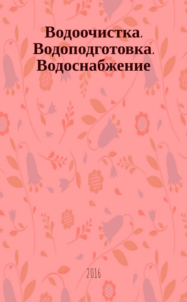 Водоочистка. Водоподготовка. Водоснабжение : производственно-технический и научно-практический журнал. 2016, № 5 (101)