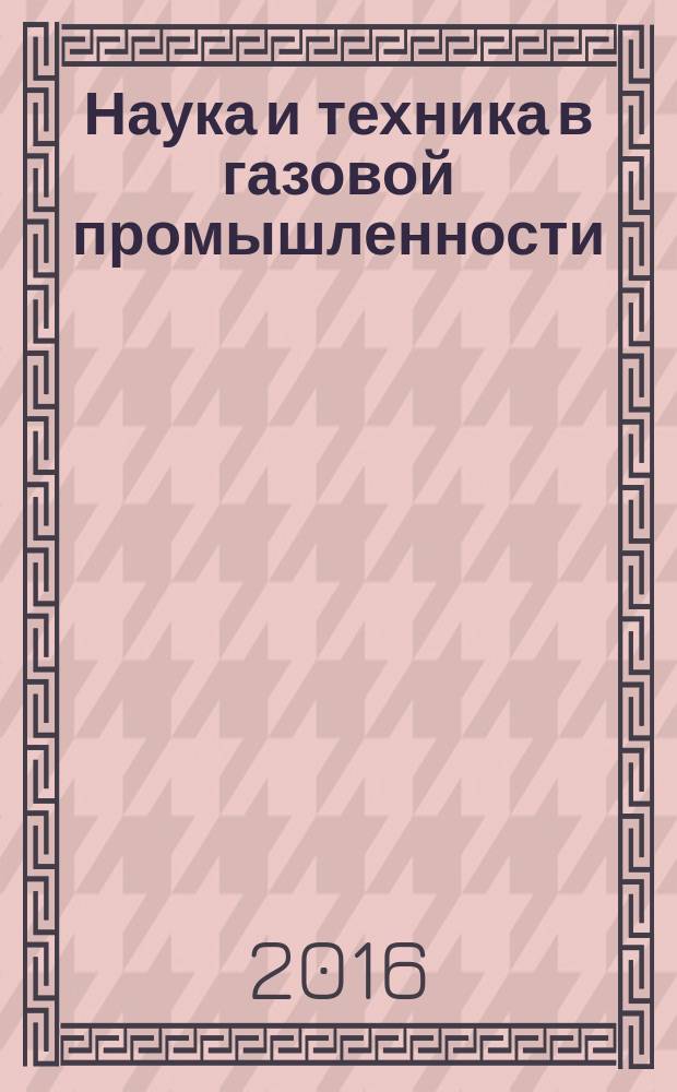 Наука и техника в газовой промышленности : Науч.-техн. журн. 2016, № 1 (65)