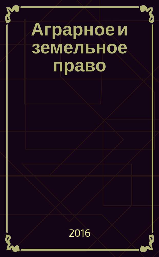 Аграрное и земельное право : научно-практический и информационно-аналитический ежемесячный журнал. 2016, № 4 (136)