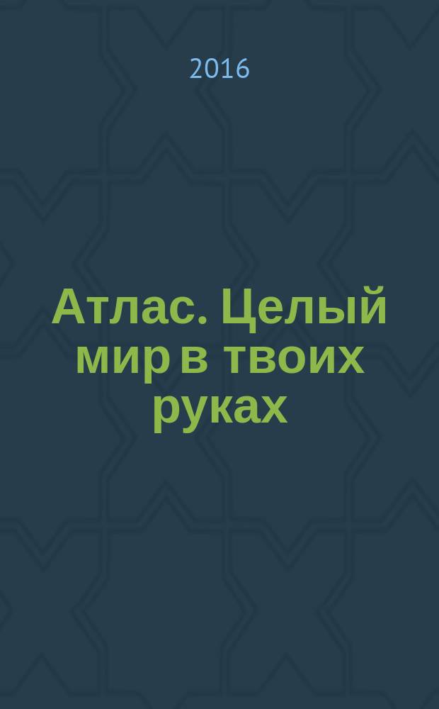 Атлас. Целый мир в твоих руках : еженедельное издание. Вып. 324