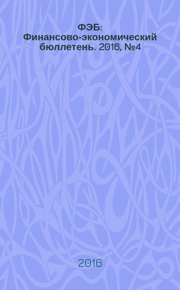 ФЭБ : Финансово-экономический бюллетень. 2016, № 4 (189)