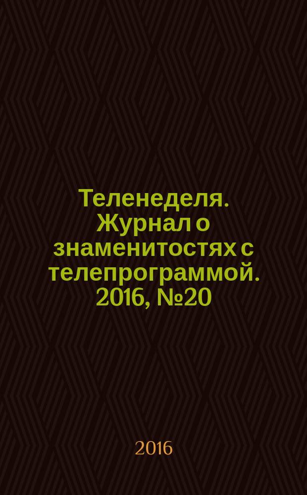 Теленеделя. Журнал о знаменитостях с телепрограммой. 2016, № 20 (41)