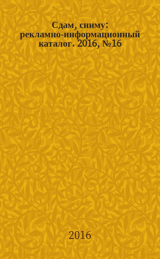 Сдам, сниму : рекламно-информационный каталог. 2016, № 16 (908)