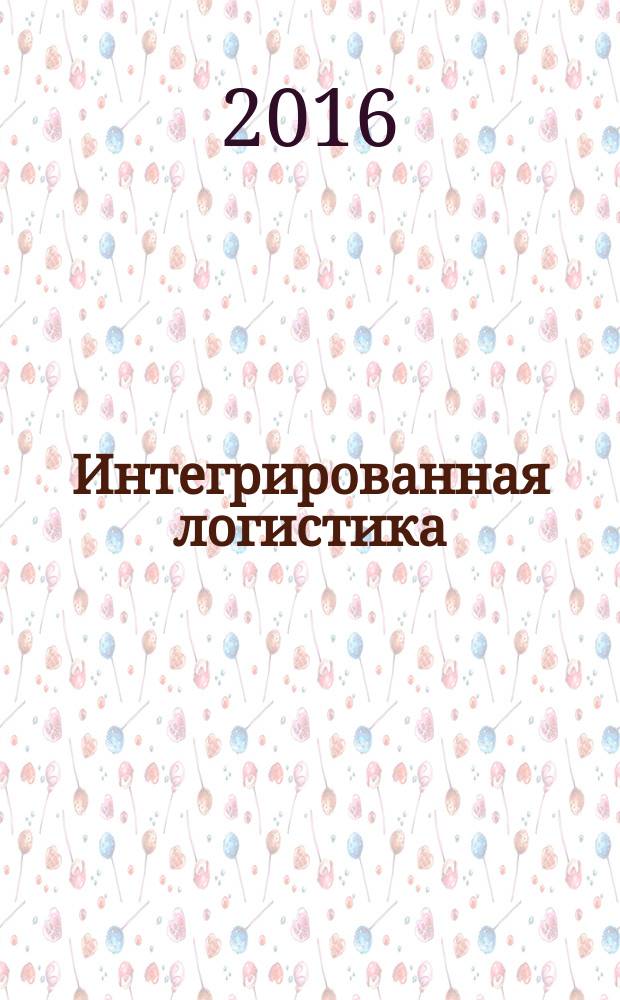 Интегрированная логистика : Цепи поставок. Трансп. потоки. Сервис. услуги Информ. журн. 2016, № 3